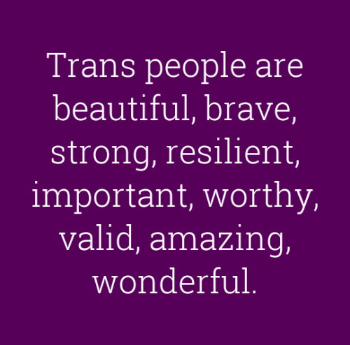 genderqueerpositivity:“Trans people are beautiful, brave, strong, resilient, important, worthy, vali