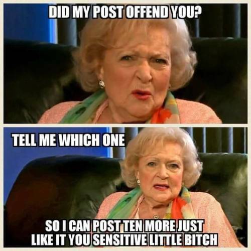 That is exactly how I respond to people being offended. I post more of it rather than less. The more