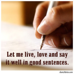 sumadvice:  Let me live, love and say it well in good sentences. Sylvia Plath 