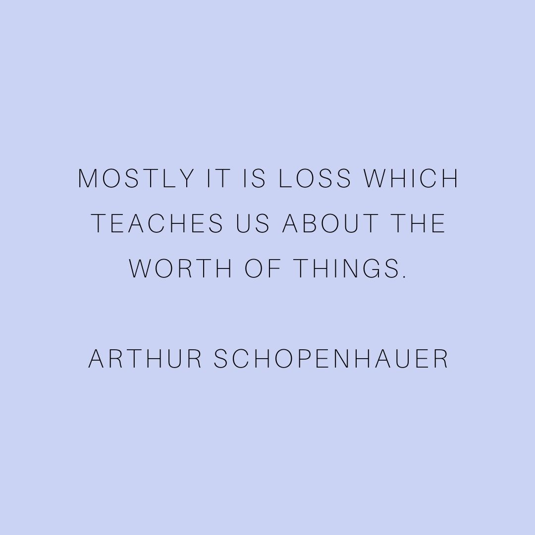 “Mostly it is loss which teaches us about the worth of things.” Arthur Schopenhauer⁠