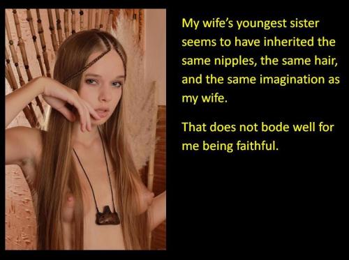 My wife’s youngest sister seems to have inherited the same nipples, teh same hair, and the same imagination as my wife. That does not bode well for me being faithful.