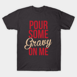 teepublic:  &gt;&gt;&gt; Pour Some Gravy On Me by kathleenjanedesigns  Lol