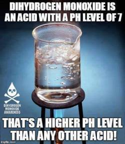 chubby-aphrodite:  darthlenaplant:  nerdy-pharmacy-daydreams:   bluegone:   etherealastraea:  dihydrogenmonoxideawareness:  Why would anyone want to consume it!?  I teach my 7th graders about the dangers of dihydrogen monoxide. I bring in a graduated