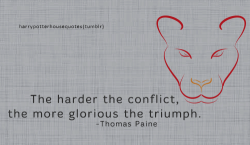 harrypotterhousequotes:GRYFFINDOR: “The harder the conflict, the more glorious the triumph.” -Thomas Paine
