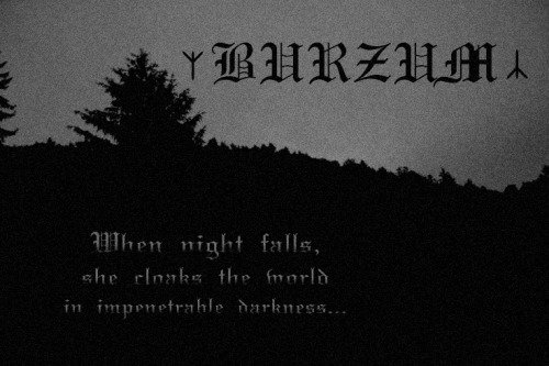 arcusxx:Burzum When night fallsshe cloaks the worldin impetrable darkness