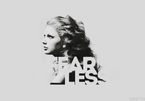swifth:  That's why i write these songs. Beacause i think love is fearless 