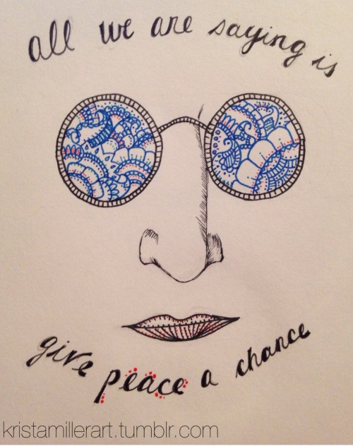 “All we are saying is give peace a chance.” - John Lennon *still doing portraits but fro