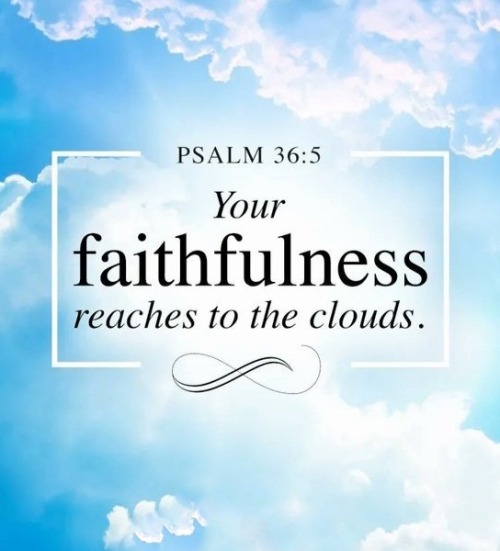 Psalm 36:5 (NKJV) -Your mercy, O LORD, is in the heavens;Your faithfulness reaches to the clouds.