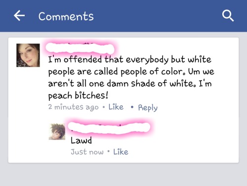nigeah:  cocoamoon:  blexicana:  fresa-podrida:  chick-fe-latio:  ssukeban:  The fuckery I see on Facebook.  lawd  she says that as if some white people are the actual color white. all of you are “peach” lol  NO THAT IS ABSURD! They aren’t all Peach!!!You