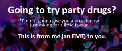 lacigreen:  shezzablue:  missmindicarriesbaby5:  jesseproch:  emt-monster:  Please reblog if you know anyone who might take party drugs.  I’m not an emt yet, but everytime I see someone do drugs, I just hope they’re smart enough to remember these