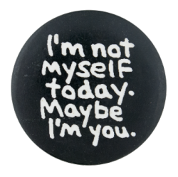 a black pin with white text that reads 'I'm not myself today. Maybe I'm you.'