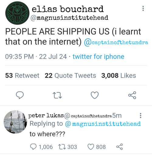 an edited screenshot from twitter. main tweet is from Elias Bouchard, username @magnusinstitutehead, and reads "PEOPLE ARE SHIPPING US (I learnt that on the internet) @captainofthetundra. the comment is from Peter Lukas, username @captainofthetundra, and reads "to where?"
