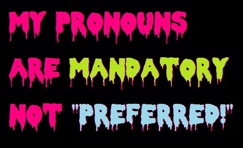 rileykonor:
“A Discussion on “Mandatory Pronouns” vs. “Preferred Pronouns”
Today, I would like to discuss a trend within some of the transgender and gender non-conforming communities that I have noticed lately - and that is the growing dislike of the...