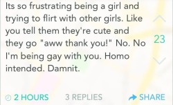 princessindisguise101:  &ldquo;Homo intended&rdquo;  YES. I AM A GIRL AND I AM TRYING TO FLIRT WITH YOU, OTHER HUMAN GIRL. PLEASE NOTICE ME. THX.