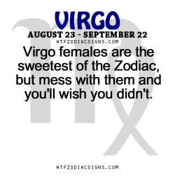 wtfzodiacsigns:  Virgo females are the sweetest of the Zodiac, but mess with them and you’ll wish you didn’t.   - WTF Zodiac Signs Daily Horoscope!  