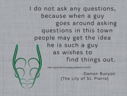 rossum-art:  harrypotterhousequotes:    SLYTHERIN: “I do not ask any questions, because when a guy goes around asking questions in this town people may get the idea he is such a guy as wishes to find things out.” –Damon Runyon (The Lily of St. Pierre)