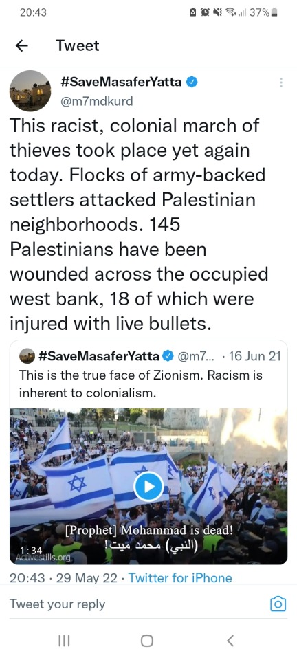 Tweet by #SaveMsaferYatta @m7mdkurd from 29 May 2022: "This racist, colonialist march of thieves took place yet again today. Flocks od army-backed settlers attacked Palestinian neighbourhoods. 145 Palestinians have been wounded across the occupied West Bank, 18 of which were injured with live bullets." Quoted tweet by #SaveMsaferYatta @m7mdkurd from 16 June 2021: “This is the true face of zionism. Racism is inherent to colonialism." Below is a screenshot of a video. The screenshot shows a frame where Israeli flags are being waved. There is a caption in the video in both English and Arabic. It says: "[Prophet] Muhammad is dead!"