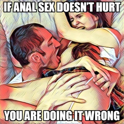 artabuse: If anal sex doesn’t hurt, you are doing it wrong.