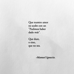 el-chico-de-la-poesia:  Que nuestro amorno acabe con un“Pudimos haber dado más”.Que dure,o sino, que no sea.