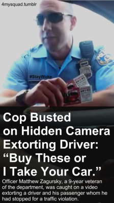 kvyotiic:  4mysquad:  Yesterday, 32-year-old Philadelphia police officer Matthew Zagursky was caught on a video extorting a driver and his passenger whom he had stopped for a traffic violation. “Either you buy these or I take your car,”  Zagursky