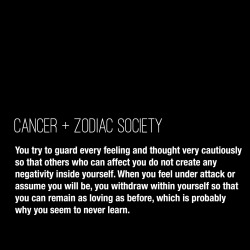zodiacsociety:  Cancer: You try to guard every feeling and thought very cautiously so that others who can affect you do not create any negativity inside yourself. When you feel under attack or assume you will be, you withdraw within yourself so that you