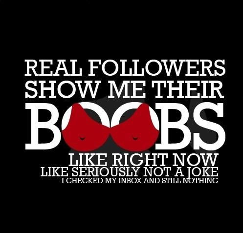 If not you don’t deserve to follow me.