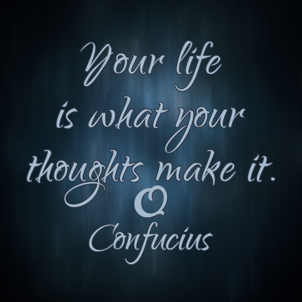 Confucius “Your life is what your thoughts make it.”