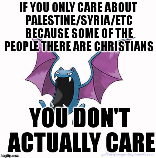 If you only care about Palestine/Syria/etc. because some of the people there are Christians, you don