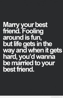 submissive-seeking:Listen to me … Life is gonna get hard. Shit will hit the fan. And all the hot slutty sex on earth won’t save you. But your best friend will. Marry your best friend. I did. He is my rock, my lover, my hero, my dance partner, my wingman,