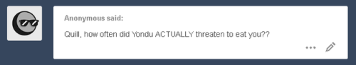 ask-thelittleheros:Quill: Take literally any sentence he’s ever said to me and add “–or I’ll eat you