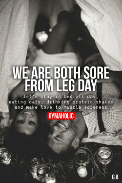 gymaaholic:  We Are Both Sore From Leg DayLet’s stay in bed all day, eating oats, drinking protein shakes and make love to muscle soreness.http://www.gymaholic.co