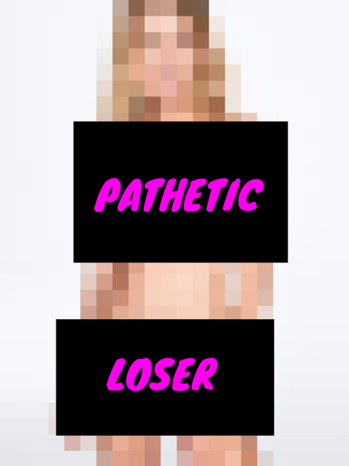 victoriasecretcensored:You are a pathetic loser!