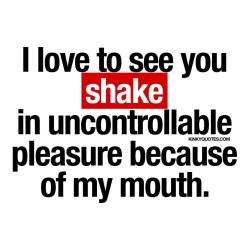 kinkyquotes:  I love to see you shake in