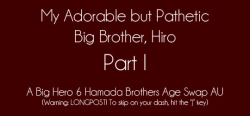 yukipri:  My Pathetic But Adorable Big Brother, Hiro: Part IOlder bro!Hiro &amp; Younger bro!Tadashi AUPrologue Here, Part 2  AHAHAHAH it finally starts, at a snail’s pace….