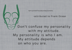 harrypotterhousequotes:  SLYTHERIN: “Don’t confuse my personality with my attitude. My personality is who I am. My attitude depends on who you are.” -attributed to Frank Ocean