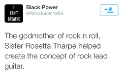 alwaysbewoke:  Black creative geniuses like Sister Rosetta Tharpe is why it hurts me that BLACK PEOPLE think Rock &amp; Roll is “white people music.” We invented all of it. Rock &amp; Roll is so Black that white people drained every drop of Blackness