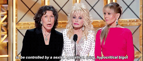 queenoftherebels:  “And in 2017, we STILL refuse to be controlled by a sexist, egotistical, lying, hypocritical bigot.” | Lily Tomlin, Dolly Parton and Jane Fonda, Emmys 2017