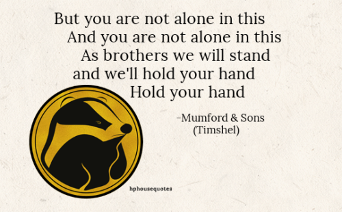 HUFFLEPUFF:“But you are not alone in thisAnd you are not alone in thisAs brothers we will stan