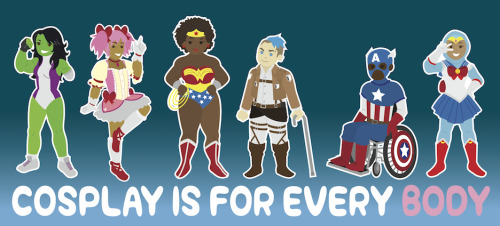 inappropriatelyadorable:COSPLAY IS FOR EVERY BODY!A new print I will be selling at Anime Boston’s Ar