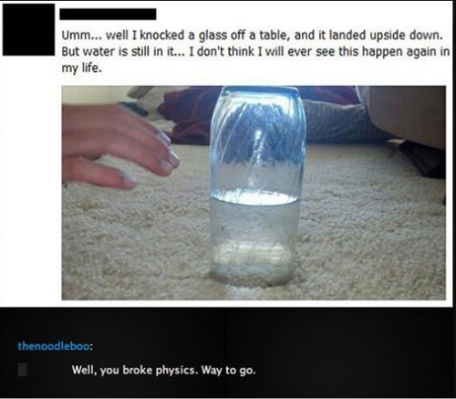 runningforthetrillofit:  fizzing-fizgig:  jjswag21:  Congratulations, you broke physics.