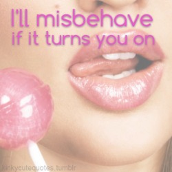 kinkycutequotes:  I’ll misbehave if it turns you on ~k/cq~