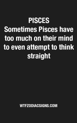 wtfzodiacsigns:  Pisces - WTF #Zodiac #Signs