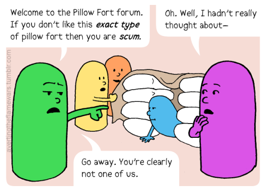 Image: Green person: Welcome to the Pillow Fort forum. If you don’t like this exact type of pillow fort then you are scum. Purple person: Oh. Well, I hadn’t really thought about-- Green person: Go away. You’re clearly not one of us.