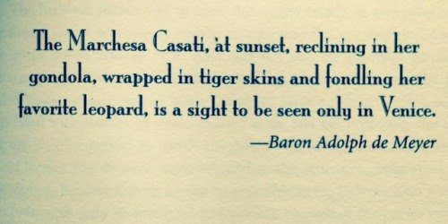 “The Marchesa Casati, at sunset, reclining in her gondola, wrapped in tiger skins and fondling her f