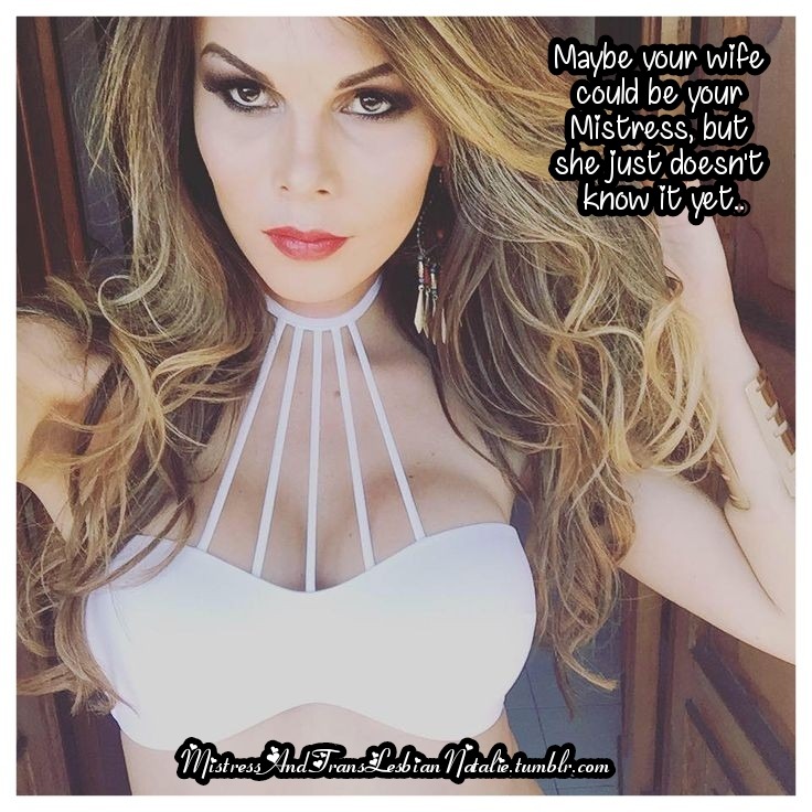 mistressandtranslesbiannatalie:Just tell her you want to be forced feminized. She