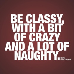 kinkyquotes:  Be classy, with a bit of crazy