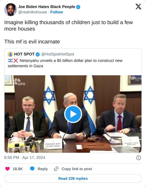 Imagine killing thousands of children just to build a few more houses   This mf is evil incarnate https://t.co/egZ15AEAdv  — Joe Biden Hates Black People (@realnikohouse) April 17, 2024