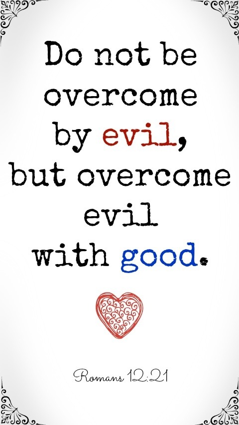 And as written in the King James Version:(Romans 12:21)Be not overcome of evil, but