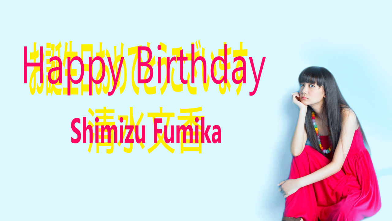 Happy Birthday To Lovely Shimizu Fumika!!! XD お誕生日おめでとうございます 清水文香