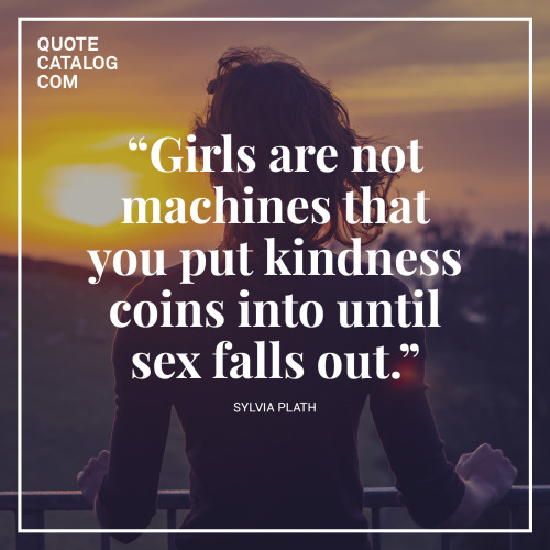 quotecatalog:  “Girls are not machines that you put kindness coins into until sex falls out.”—  Sylv
